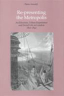 Re-presenting the metropolis architecture, urban experience and social life in London 1800-1840
