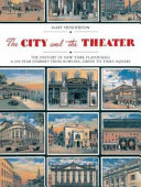 The city and the theatre the history of New York playhouses a 250 year journey from Bowling Green to Times Square