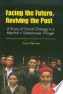 Facing the future, reviving the past a study of social change in a Northern Vietnamese village