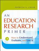 An education research primer how to understand, evaluate, and use it