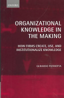 Organizational Knowledge in the Making How Firms Create, Use, and Institutionalize Knowledge