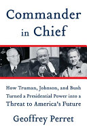 Commander in chief how Truman, Johnson, and Bush turned a presidential power into a threat to America's future