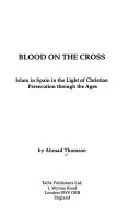 BLOOD ON THE CROSS Islam in Spain in the Light of Christian Persecution through the Ages