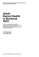 Adult dental health in Scotland, 1972 a survey carried out by Social Survey Division of the Office of Population Censuses and Surveys in collaboration with the Scottish dental schools for the Scottish Home and Health Department