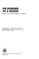 THE BONDING OF A NATION Federalism and Territorial Integration in Malaysia proceedings of the First ISIS Conference on National Integration held in Kuala Lumpur from Oct. 31 to Nov. 3, 1985