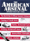 The American arsenal the World War II official standard ordnance catalog of small arms, tanks, armored cars, artillery, antiaircraft guns, ammunition,grenades, mines, atcetera