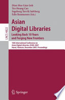 Asian digital libraries looking back 10 years and   forging new frontiers ; 10th International Conference on   Asian Digital Libraries, ICADL 2007, Hanoi, Vietnam,   December 10-13, 2007 : proceedings