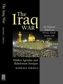 The Iraq war hidden agendas and Babylonian intrigue : the regional impact on Shi'ites, Kurds, Sunnis and Arabs
