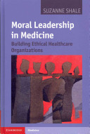 Moral leadership in medicine building ethical healthcare organizations