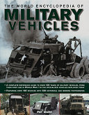 THE WORLD ENCYCLOPEDIA OF MILITARY VEHICLES A COMPLETE REFERENCE GUIDE TO OVER 100 YEARS OF MILITARY VEHICLES, FROM THEIR FIRST USE IN WORLD WAR I TO THE SPECIALIZED VEHICLES DEPLOYED TODAY; FEATURING OVER 185 VEHICLES WITH 540 HISTORICAL AND MODERN PHOTOGRAPHS
