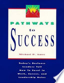 Pathways to success today's business leaders tell how to excel in work, career, and leadership roles