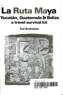 La ruta maya Yucatan, Guatemala & Belize a travel survival kit