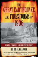 The great earthquake and firestorms of 1906 How San Francisco nearly destroyed it self