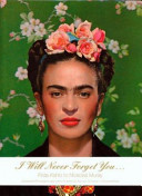 I will never forget you -- Frida Kahlo to Nickolas Muray, unpublished photographs and letters
