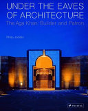 Under the eaves of architecture the Aga Khan : builder and patron