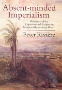 Absent-minded imperialism Britain and the expansion of empire in nineteenth-century Brazil